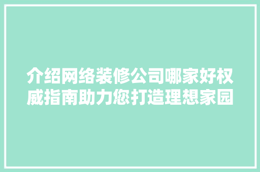 介绍网络装修公司哪家好权威指南助力您打造理想家园 介绍网络装修公司哪家好权威指南助力您打造理想家园 MI家公司推荐