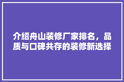 介绍舟山装修厂家排名，品质与口碑共存的装修新选择(舟山装修公司排名推荐)