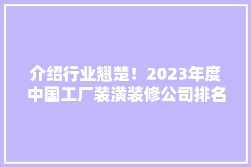 介绍行业翘楚！2023年度中国工厂装潢装修公司排名揭晓 介绍行业翘楚！2023年度中国工厂装潢装修公司排名揭晓 MI家装修经验