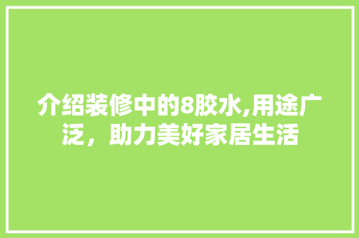 介绍装修中的8胶水,用途广泛，助力美好家居生活 介绍装修中的8胶水,用途广泛，助力美好家居生活 MI家设计指南