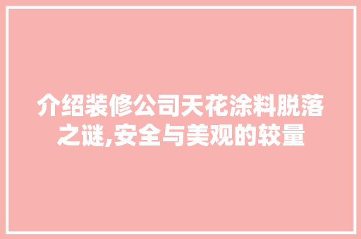 介绍装修公司天花涂料脱落之谜,安全与美观的较量(天花板涂料脱落怎么办)