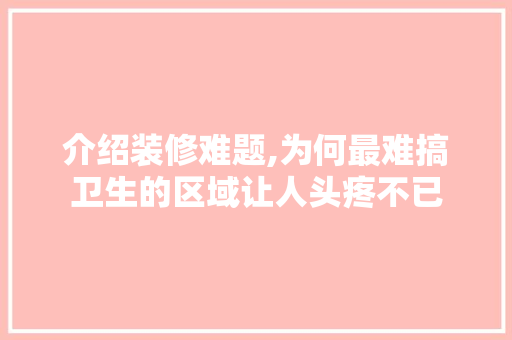 介绍装修难题,为何最难搞卫生的区域让人头疼不已 介绍装修难题,为何最难搞卫生的区域让人头疼不已 MI家装修经验
