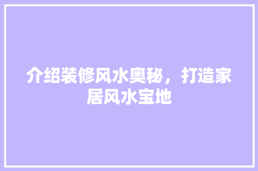 介绍装修风水奥秘，打造家居风水宝地