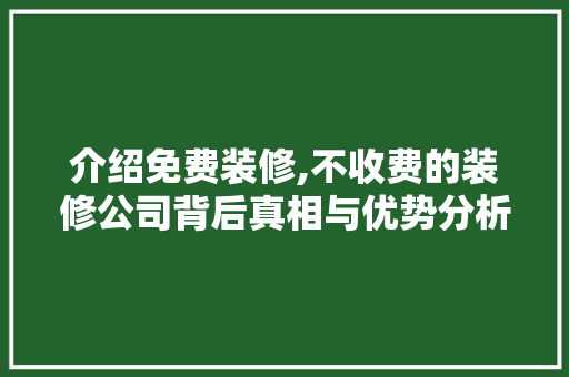 介绍免费装修,不收费的装修公司背后真相与优势分析 介绍免费装修,不收费的装修公司背后真相与优势分析 MI家装修攻略