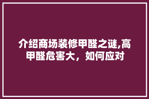 介绍商场装修甲醛之谜,高甲醛危害大，如何应对 介绍商场装修甲醛之谜,高甲醛危害大，如何应对 MI家设计指南