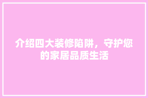 介绍四大装修陷阱，守护您的家居品质生活 介绍四大装修陷阱，守护您的家居品质生活 MI家装修攻略