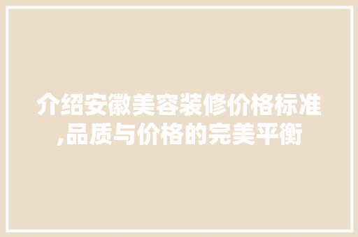 介绍安徽美容装修价格标准,品质与价格的完美平衡 介绍安徽美容装修价格标准,品质与价格的完美平衡 MI家装修攻略