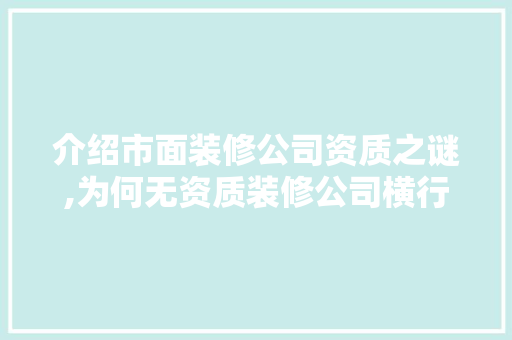 介绍市面装修公司资质之谜,为何无资质装修公司横行(无资质的装修公司)