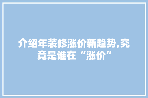 介绍年装修涨价新趋势,究竟是谁在“涨价”