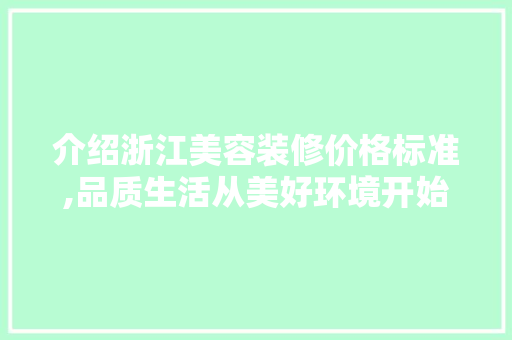 介绍浙江美容装修价格标准,品质生活从美好环境开始(浙江美容院)