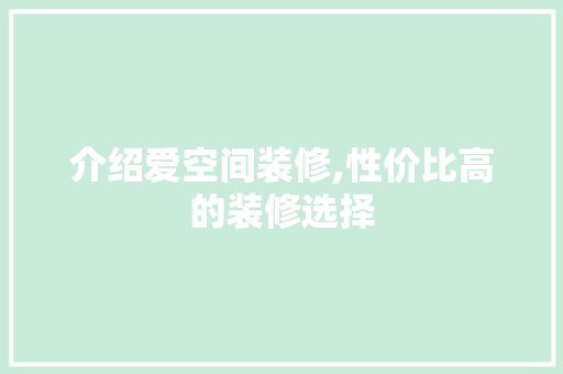 介绍爱空间装修,性价比高的装修选择 介绍爱空间装修,性价比高的装修选择 MI家装修攻略