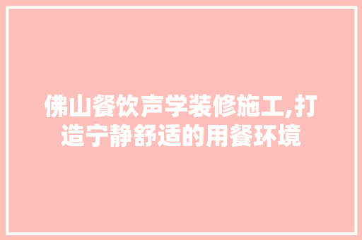 佛山餐饮声学装修施工,打造宁静舒适的用餐环境