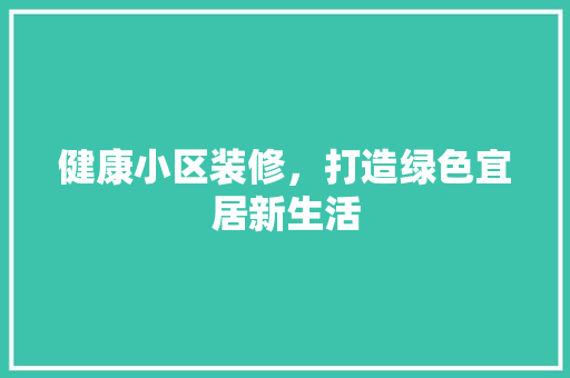 健康小区装修，打造绿色宜居新生活