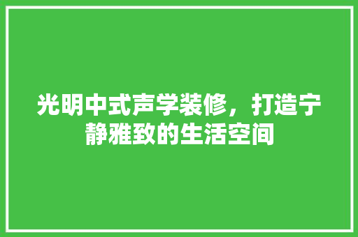 光明中式声学装修，打造宁静雅致的生活空间