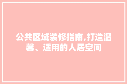 公共区域装修指南,打造温馨、适用的人居空间(公共区域装修图片)
