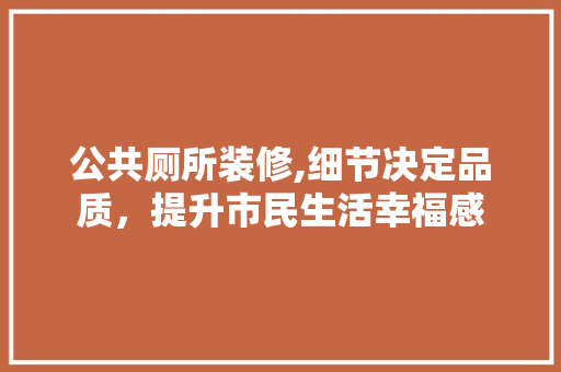 公共厕所装修,细节决定品质，提升市民生活幸福感 公共厕所装修,细节决定品质，提升市民生活幸福感 MI家装修经验