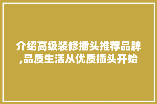 介绍高级装修插头推荐品牌,品质生活从优质插头开始 介绍高级装修插头推荐品牌,品质生活从优质插头开始 MI家设计百科