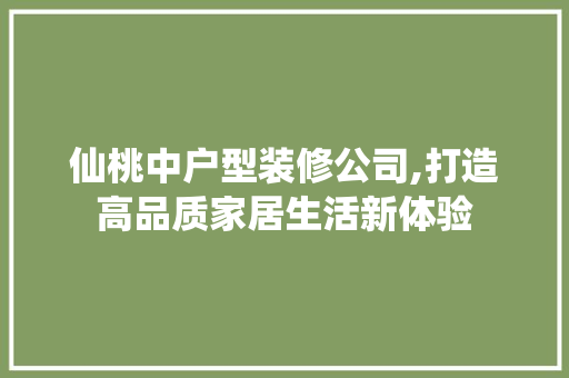 仙桃中户型装修公司,打造高品质家居生活新体验 仙桃中户型装修公司,打造高品质家居生活新体验 MI家装修攻略