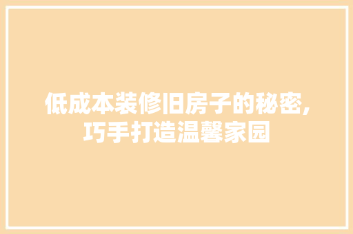 低成本装修旧房子的秘密,巧手打造温馨家园