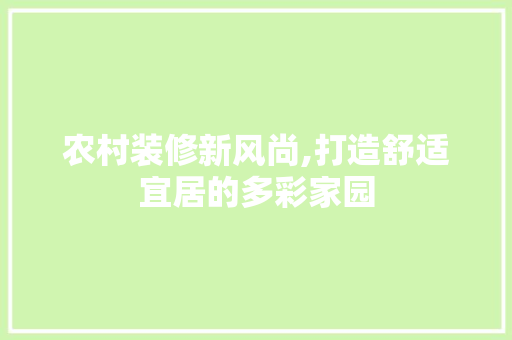 农村装修新风尚,打造舒适宜居的多彩家园 农村装修新风尚,打造舒适宜居的多彩家园 MI家设计指南