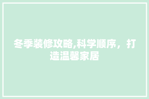 冬季装修攻略,科学顺序，打造温馨家居(冬季装修好不好冬季装修有什么优势)