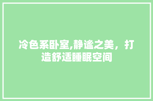 冷色系卧室,静谧之美，打造舒适睡眠空间(冷色系卧室,静谧之美,打造舒适睡眠空间)