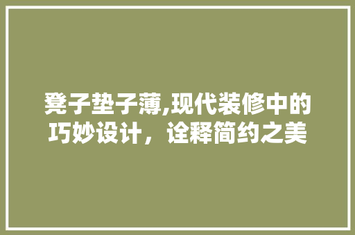 凳子垫子薄,现代装修中的巧妙设计，诠释简约之美 凳子垫子薄,现代装修中的巧妙设计，诠释简约之美 MI家装修攻略
