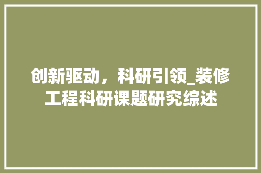 创新驱动，科研引领_装修工程科研课题研究综述 创新驱动，科研引领_装修工程科研课题研究综述 MI家公司推荐