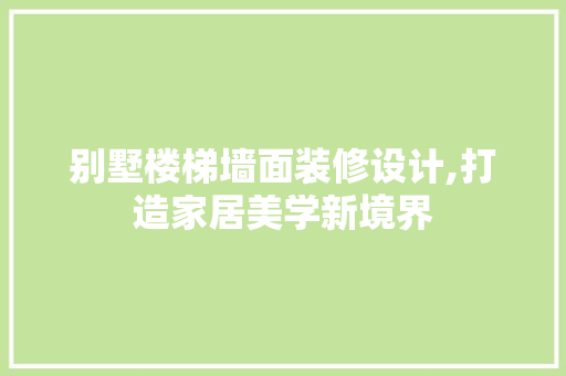 别墅楼梯墙面装修设计,打造家居美学新境界