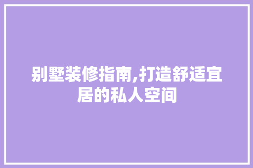别墅装修指南,打造舒适宜居的私人空间 MI家装修攻略 别墅装修指南,打造舒适宜居的私人空间 别墅装修指南,打造舒适宜居的私人空间 MI家装修攻略