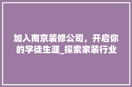 加入南京装修公司，开启你的学徒生涯_探索家装行业新机遇 加入南京装修公司，开启你的学徒生涯_探索家装行业新机遇 MI家公司推荐
