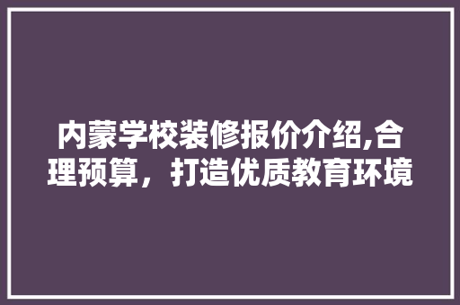 内蒙学校装修报价介绍,合理预算，打造优质教育环境