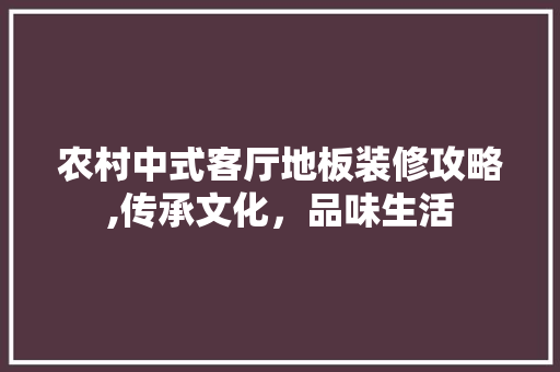 农村中式客厅地板装修攻略,传承文化，品味生活(中式风格客厅地板)