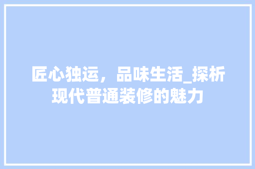 匠心独运，品味生活_探析现代普通装修的魅力 匠心独运，品味生活_探析现代普通装修的魅力 MI家设计百科