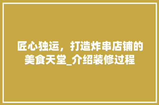 匠心独运，打造炸串店铺的美食天堂_介绍装修过程 匠心独运，打造炸串店铺的美食天堂_介绍装修过程 MI家公司推荐