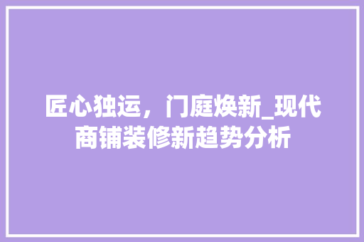 匠心独运，门庭焕新_现代商铺装修新趋势分析