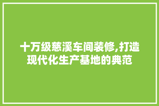 十万级慈溪车间装修,打造现代化生产基地的典范(慈溪厂房装修)