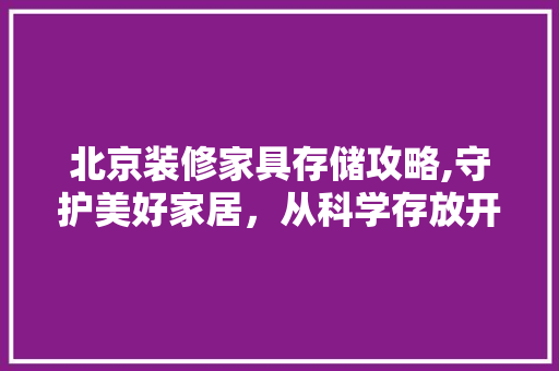 北京装修家具存储攻略,守护美好家居,从科学存放开始 MI家设计百科 北京装修家具存储攻略,守护美好家居,从科学存放开始 北京装修家具存储攻略,守护美好家居,从科学存放开始 MI家设计百科