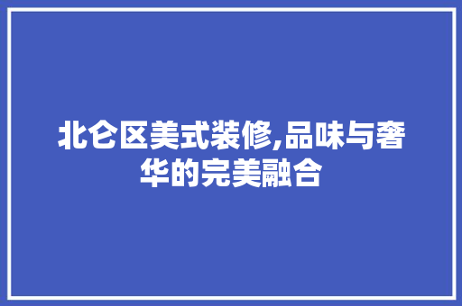 北仑区美式装修,品味与奢华的完美融合(宁波北仑哪家装修比较好)