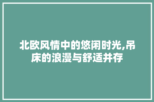 北欧风情中的悠闲时光,吊床的浪漫与舒适并存 北欧风情中的悠闲时光,吊床的浪漫与舒适并存 MI家设计百科