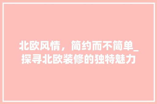 北欧风情，简约而不简单_探寻北欧装修的独特魅力 北欧风情，简约而不简单_探寻北欧装修的独特魅力 MI家设计指南