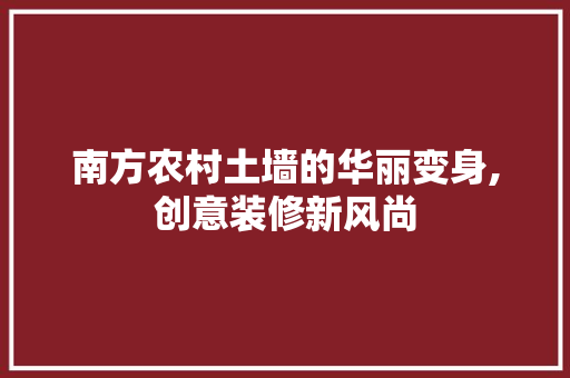 南方农村土墙的华丽变身,创意装修新风尚 南方农村土墙的华丽变身,创意装修新风尚 MI家公司推荐