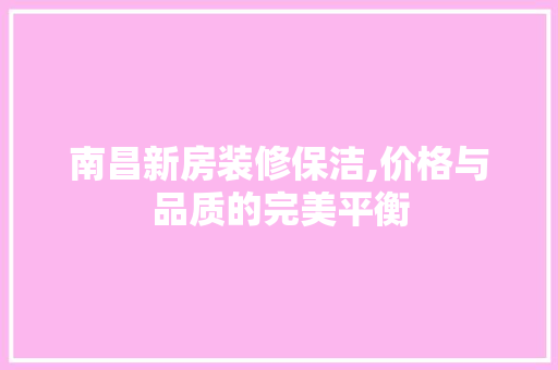 南昌新房装修保洁,价格与品质的完美平衡(南昌 保洁)