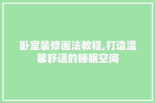 卧室装修画法教程,打造温馨舒适的睡眠空间 MI家装修攻略 卧室装修画法教程,打造温馨舒适的睡眠空间 卧室装修画法教程,打造温馨舒适的睡眠空间 MI家装修攻略
