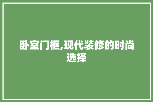 卧室门框,现代装修的时尚选择