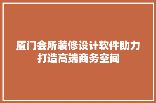 厦门会所装修设计软件助力打造高端商务空间 厦门会所装修设计软件助力打造高端商务空间 MI家装修经验