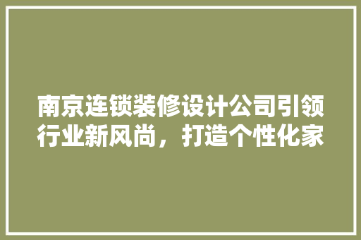 南京连锁装修设计公司引领行业新风尚，打造个性化家居空间(南京装饰设计公司)
