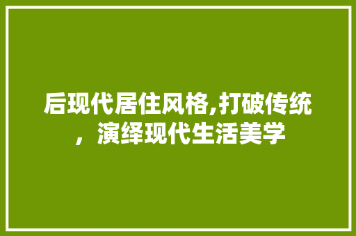 后现代居住风格,打破传统，演绎现代生活美学 后现代居住风格,打破传统，演绎现代生活美学 MI家设计百科