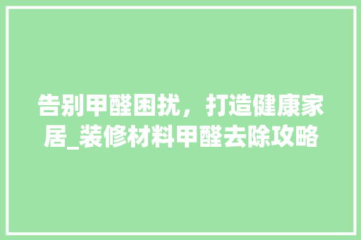 告别甲醛困扰，打造健康家居_装修材料甲醛去除攻略(装修甲醛清除)