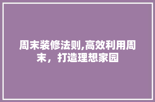 周末装修法则,高效利用周末，打造理想家园